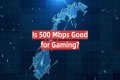 Is 500 Mbps good for gaming?